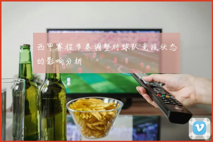 西甲赛程节奏调整对球队竞技状态的影响分析