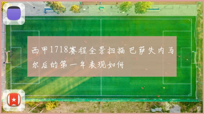 西甲1718赛程全景扫描 巴萨失内马尔后的第一年表现如何