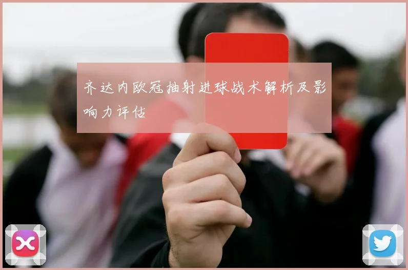 齐达内欧冠抽射进球战术解析及影响力评估