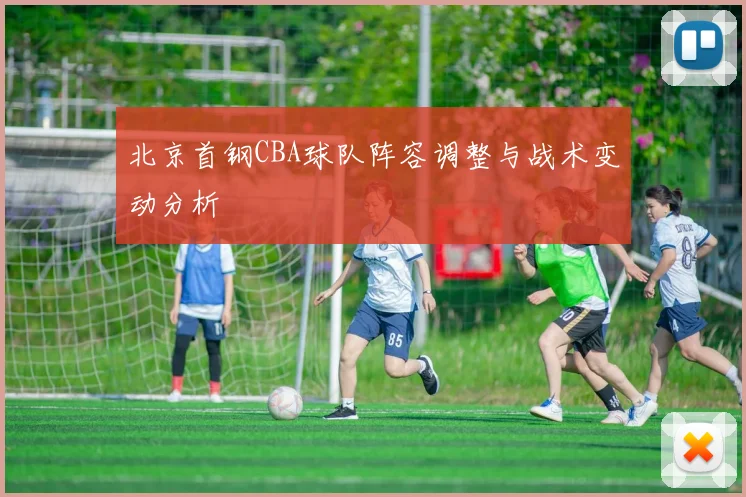北京首钢CBA球队阵容调整与战术变动分析