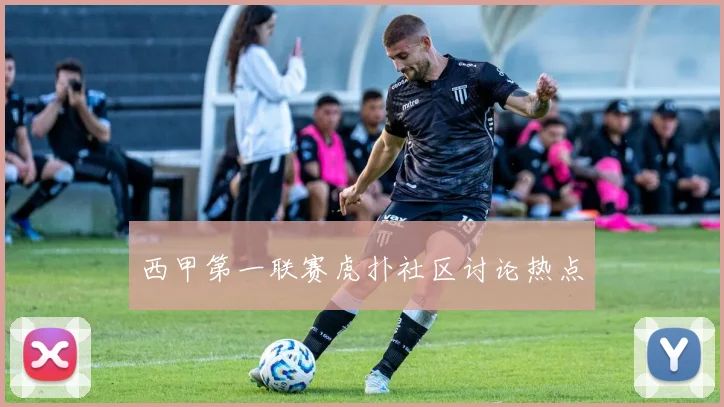西甲第一联赛虎扑社区讨论热点