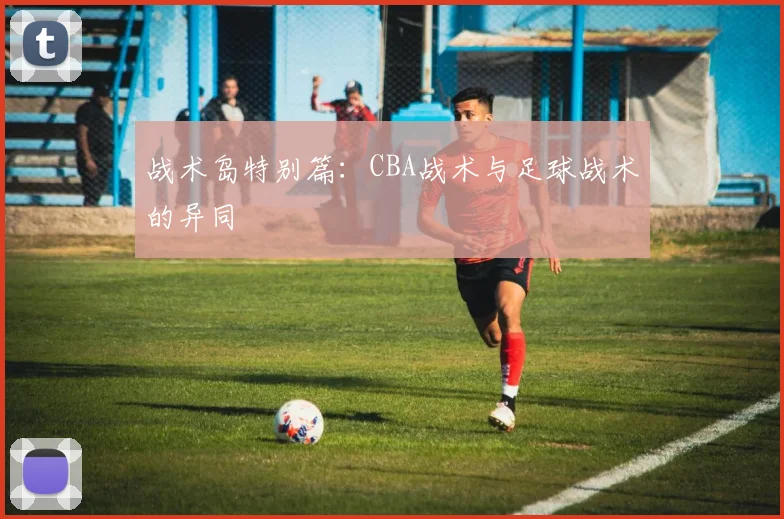 战术岛特别篇：CBA战术与足球战术的异同