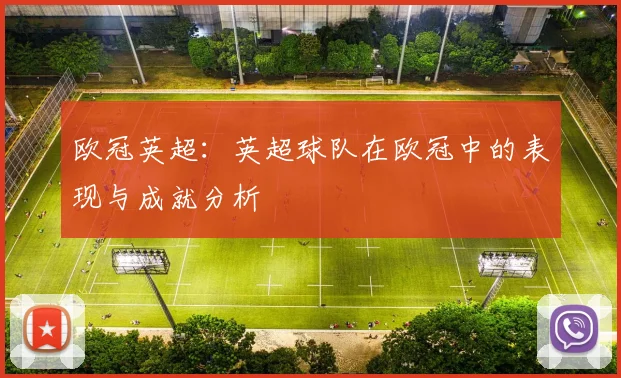 欧冠英超：英超球队在欧冠中的表现与成就分析
